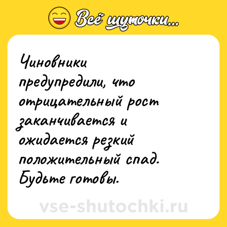 Шутка: Чиновники предупредили, что отрицательный рост заканчивается и ожидается резкий положительный спад. Будьте готовы.