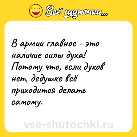 Шутка: В армии главное - это наличие силы духа! Потому что, если духов нет, дедушке всё приходится делать самому.