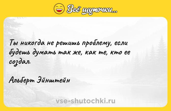 Цитата: Ты никогда не решишь проблему, если будешь думать так же, как те, кто ее создал.Альберт Эйнштейн