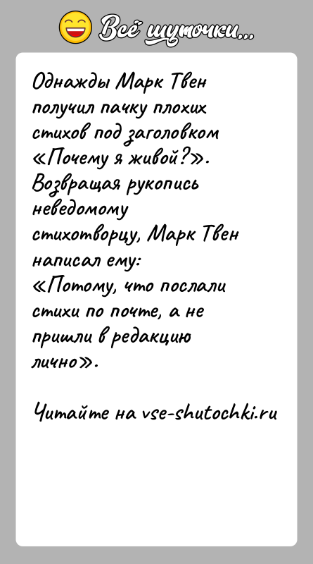 История: Однажды Марк Твен получил пачку плохих стихов под заголовком Почему я живой? . Возвращая рукопись неведомому стихотворцу, Марк Твен написал ему: Потому,