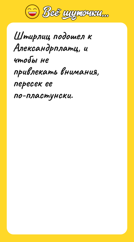 Шутка: Штирлиц подошел к Александрплатц, и чтобы непривлекать внимания, пересек ее по-пластунски.