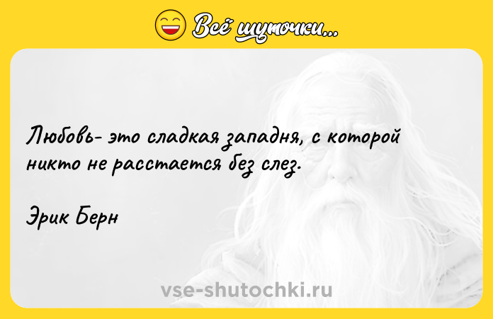 Цитата: Любовь- это сладкая западня, с которой никто не расстается без слез.Эрик Берн