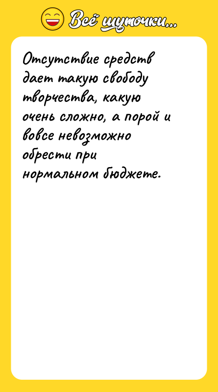 Отсутствие средств дает такую свободу творчества, какую очень сложно, а