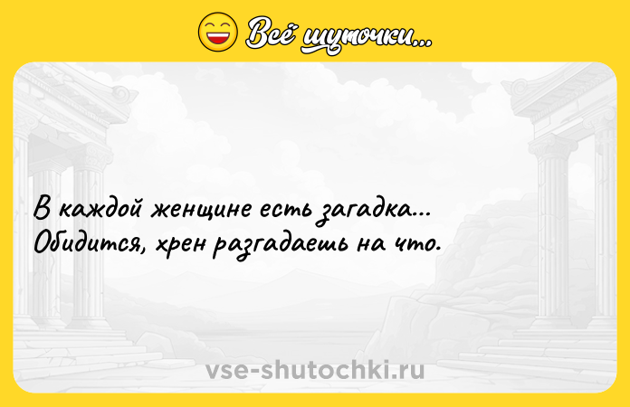 Цитата: В каждой женщине есть загадка Обидится, хрен разгадаешь на что.