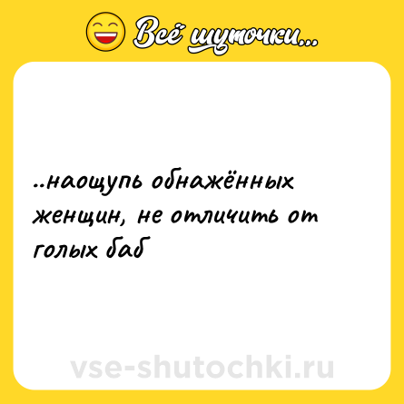 Шутка: ..наощупь обнажённых женщин, не отличить от голых баб