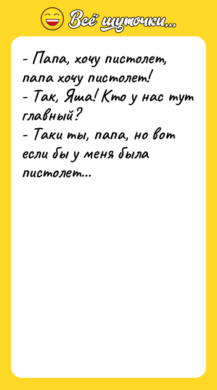 - Папа, хочу пистолет, папа хочу пистолет! - Так, Яша!