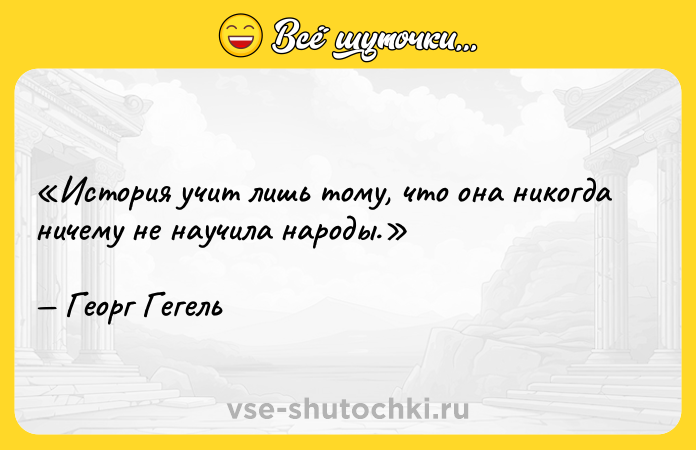 Цитата: История учит лишь тому, что она никогда ничему не научила народы.Георг Гегель