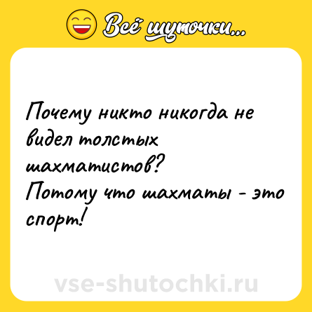 Шутка: Почему никто никогда не видел толстых шахматистов? <br>Потому что шахматы - это спорт!
