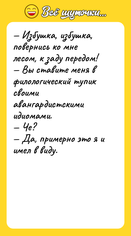 — Избушка, избушка, повернись ко мне лесом, к заду передом!