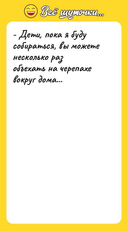 - Дети, пока я буду собираться, вы можете несколько раз