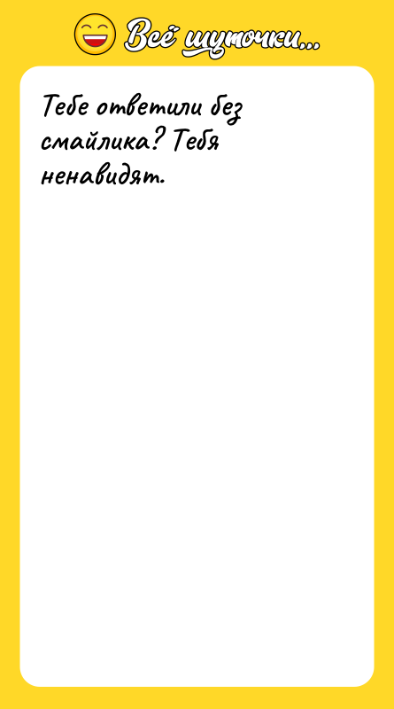 Тебе ответили без смайлика? Тебя ненавидят.