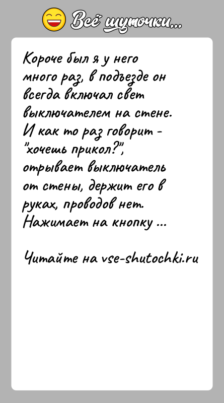 История: Короче был я у него много раз, в подъезде он всегда включал свет выключателем на стене. И как то раз
