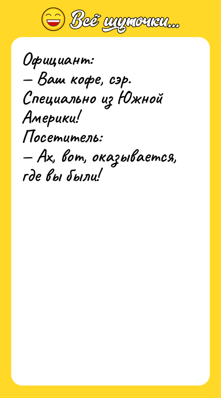 Официант: — Ваш кофе, сэр. Специально из Южной Америки! Посетитель: