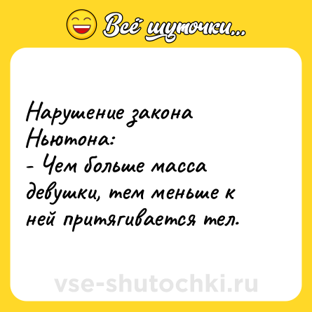 Шутка: Нарушение закона Ньютона:<br>- Чем больше масса девушки, тем меньше к ней притягивается тел.