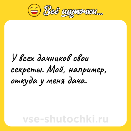 Шутка: У всех дачников свои секреты. Мой, например, откуда у меня дача.