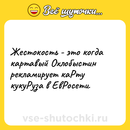 Шутка: Жестокость - это когда картавый Охлобыстин рекламирует каРту кукуРуза в ЕвРосети.