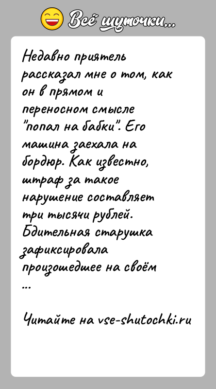 История: Недавно приятель рассказал мне о том, как он в прямом и переносном смысле попал на бабки . Его машина заехала на
