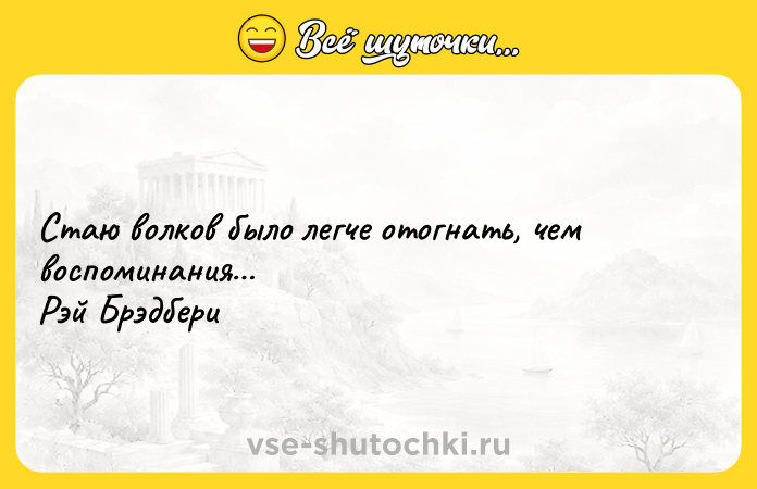 Цитата: Стаю волков было легче отогнать, чем воспоминания Рэй Брэдбери