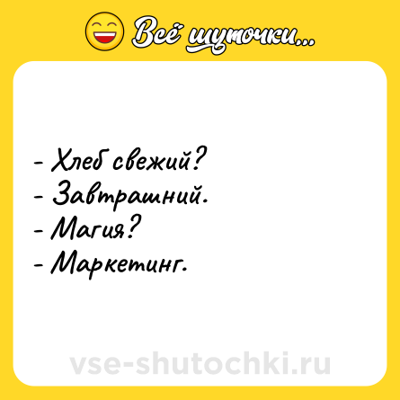 Шутка: - Хлеб свежий?<br>- Завтрашний.<br>- Магия?<br>- Маркетинг.