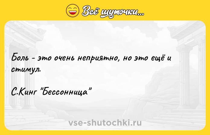 Цитата: Боль - это очень неприятно, но это ещё и стимул. С.Кинг Бессонница