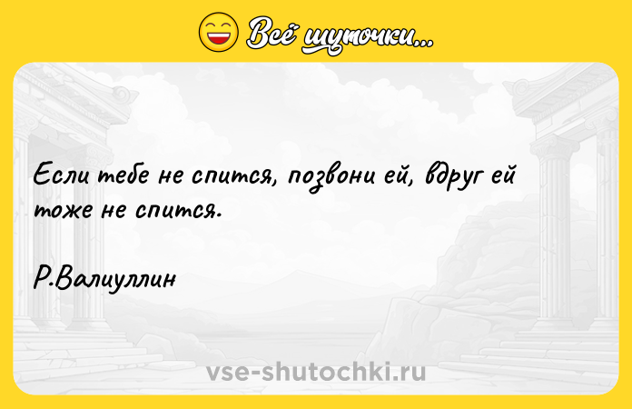 Цитата: Если тебе не спится, позвони ей, вдруг ей тоже не спится. Р.Валиуллин