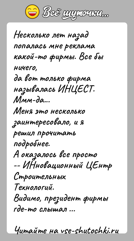 История: Несколько лет назад попалась мне реклама какой-то фирмы. Все бы ничего,да вот только фирма называлась ИНЦЕСТ. Ммм-да...Меня это несколько заинтересовало,