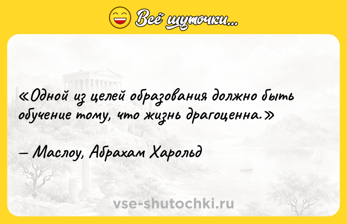 Цитата: Одной из целей образования должно быть обучение тому, что жизнь драгоценна.Маслоу, Абрахам Харольд
