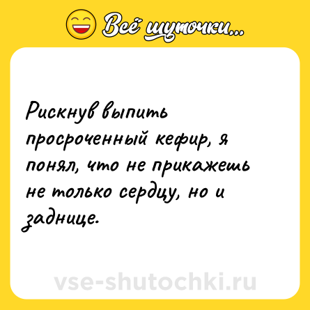 Шутка: Рискнув выпить просроченный кефир, я понял, что не прикажешь не только сердцу, но и заднице.