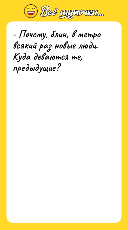 - Почему, блин, в метро всякий раз новые люди. Куда