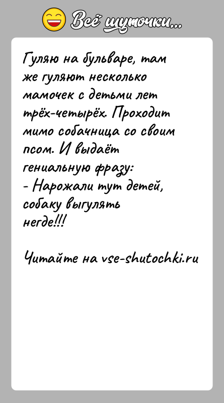 История: Гуляю на бульваре, там же гуляют несколько мамочек с детьми лет трёх-четырёх. Проходит мимо собачница со своим псом. И выдаёт