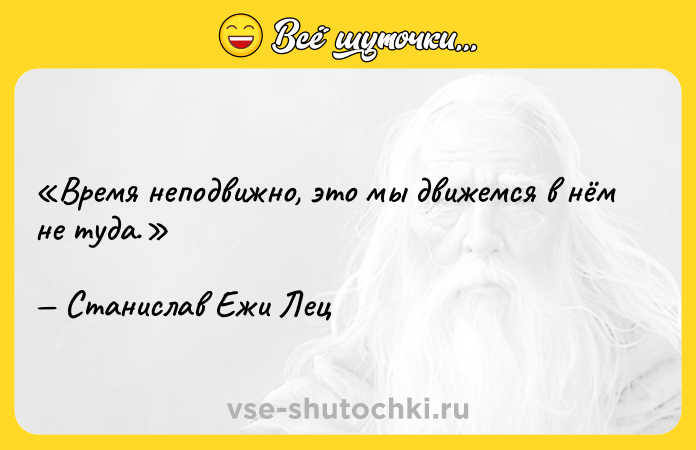 Цитата: Время неподвижно, это мы движемся в нём не туда.Станислав Ежи Лец