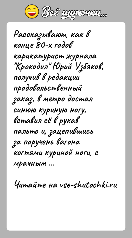 История: Рассказывают, как в конце 80-х годов карикатурист журнала Крокодил Юрий Узбяков, получив в редакции продовольственный заказ, в метро достал синюю