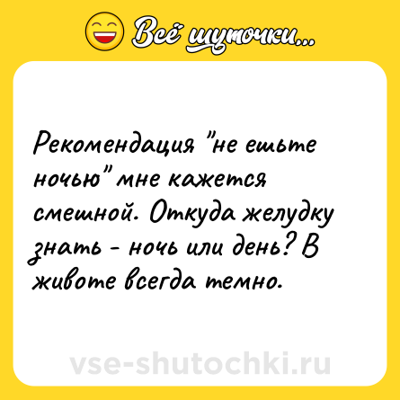 Шутка: Рекомендация "не ешьте ночью" мне кажется смешной. Откуда желудку знать - ночь или день? В животе всегда темно.