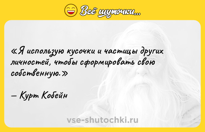 Цитата: Я использую кусочки и частицы других личностей, чтобы сформировать свою собственную.Курт Кобейн