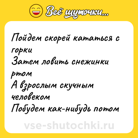 Шутка: Пойдем скорей кататься с горки<br>Затем ловить снежинки ртом<br>А взрослым скучным человеком<br>Побудем как-нибудь потом