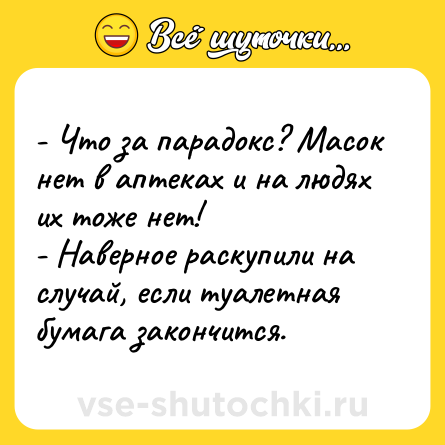 Шутка: - Что за парадокс? Масок нет в аптеках и на людях их тоже нет!<br>- Наверное раскупили на случай, если туалетная бумага закончится.