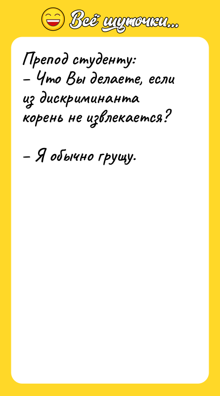 Препод студенту:  – Что Вы делаете, если из дискриминанта