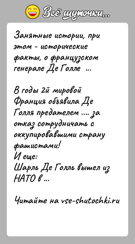 История: Занятные истории, при этом - исторические факты, о французском генерале Де Голле ...В годы 2й мировой Франция объявила Де