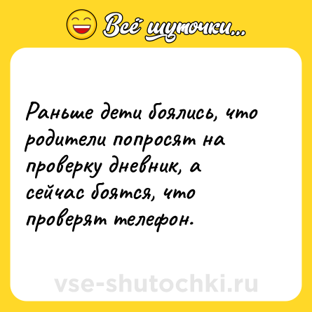 Шутка: Раньше дети боялись, что родители попросят на проверку дневник, а сейчас боятся, что проверят телефон.