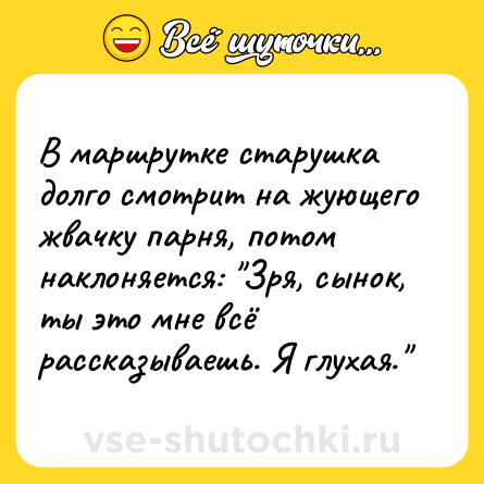 Шутка: В маршрутке старушка долго смотрит нa жующего жвачку парня, потом наклоняется: 