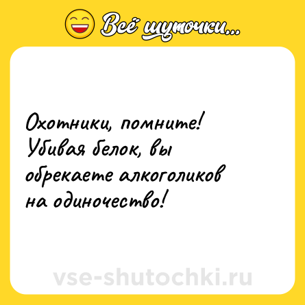 Шутка: Охотники, помните! Убивая белок, вы обрекаете алкоголиков на одиночество!
