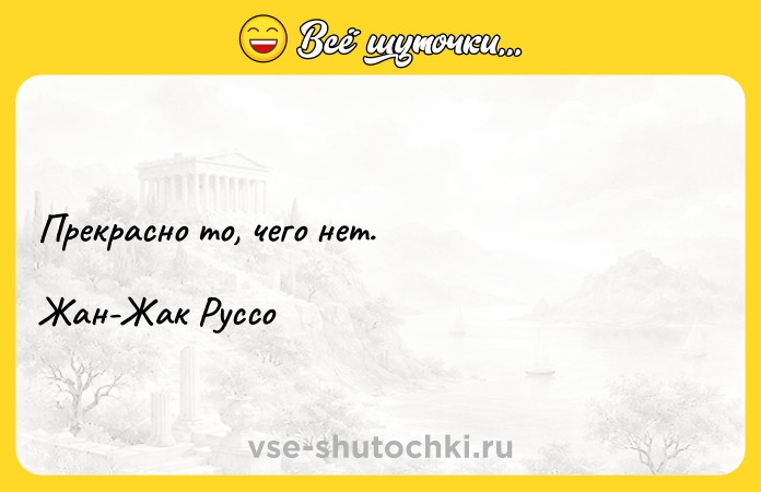 Цитата: Прекрасно то, чего нет. Жан-Жак Руссо