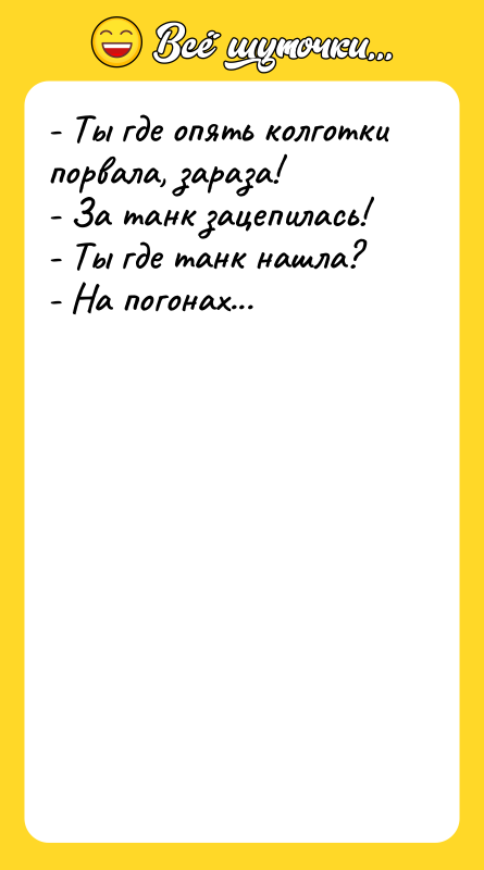- Ты где опять колготки порвала, зараза! - За танк