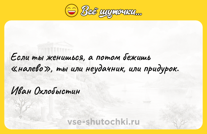 Цитата: Если ты женишься, а потом бежишь налево , ты или неудачник, или придурок. Иван Охлобыстин