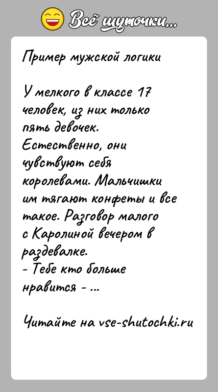 История: Пример мужской логикиУ мелкого в классе 17 человек, из них только пять девочек. Естественно, они чувствуют себя королевами. Мальчишки им