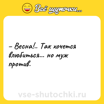 Шутка: – Весна!.. Так хочется влюбиться... но муж против.