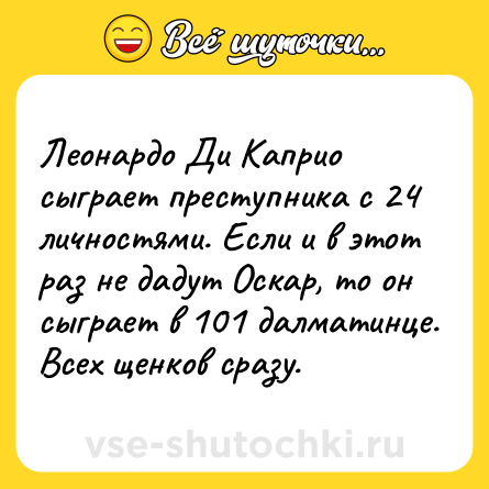 Шутка: Леонардо Ди Каприо сыграет преступника с 24 личностями. Если и в этот раз не дадут Оскар, то он сыграет в 101 далматинце. Всех щенков сразу.