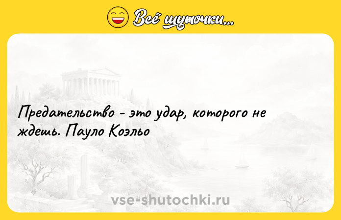 Цитата: Предательство - это удар, которого не ждешь. Пауло Коэльо