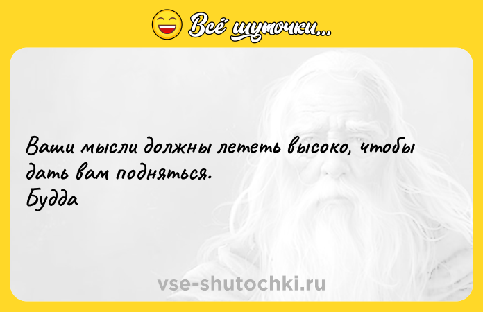 Цитата: Ваши мысли должны лететь высоко, чтобы дать вам подняться. Будда