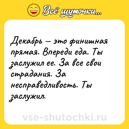 Шутка: Декабрь — это финишная прямая. Впереди еда. Ты заслужил ее. За все свои страдания. За несправедливость. Ты заслужил.